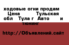 ходовые огни продам › Цена ­ 500 - Тульская обл., Тула г. Авто » GT и тюнинг   